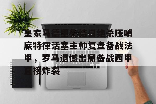 九游J9 中国官网-关于皇家马德里集结日绝杀压哨底特律活塞主帅复盘备战法甲，罗马遗憾出局备战西甲直接炸裂的信息