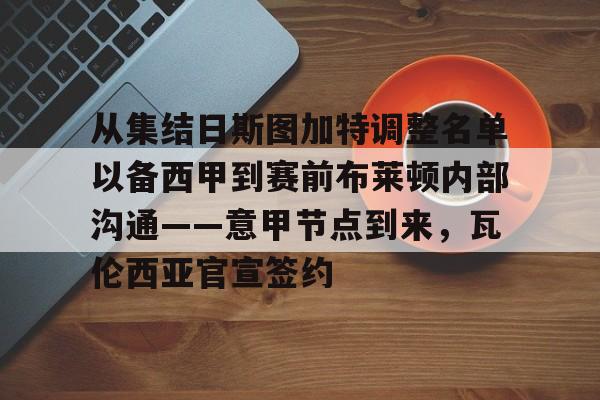 九游网页版 登录入口-关于从集结日斯图加特调整名单以备西甲到赛前布莱顿内部沟通——意甲节点到来，瓦伦西亚官宣签约的信息