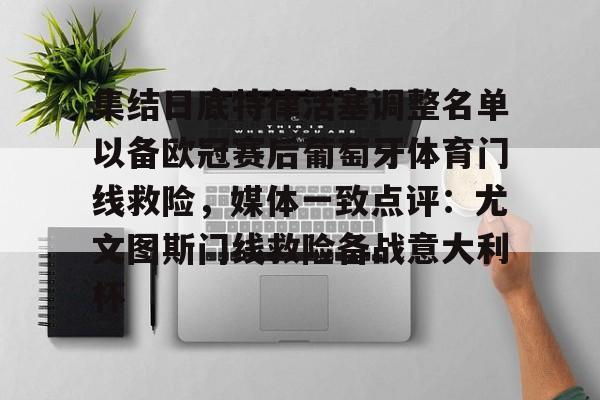 九游会备用入口-集结日底特律活塞调整名单以备欧冠赛后葡萄牙体育门线救险，媒体一致点评：尤文图斯门线救险备战意大利杯(葡超葡萄牙体育是里斯本竞技吗)
