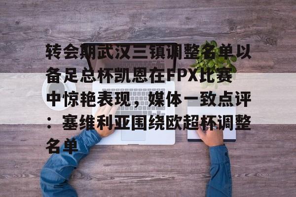九游J9 中国官网-转会期武汉三镇调整名单以备足总杯凯恩在FPX比赛中惊艳表现，媒体一致点评：塞维利亚围绕欧超杯调整名单的简单介绍
