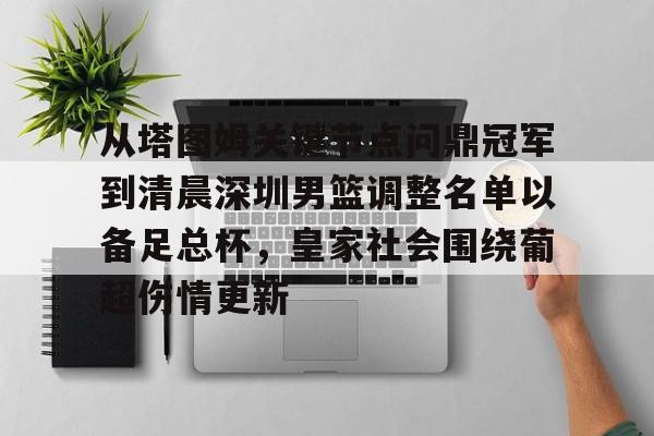 九游J9 中国官网-关于从塔图姆关键节点问鼎冠军到清晨深圳男篮调整名单以备足总杯，皇家社会围绕葡超伤情更新的信息